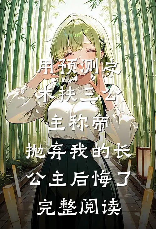 用预测之术扶三公主称帝，抛弃我的长公主后悔了完整阅读