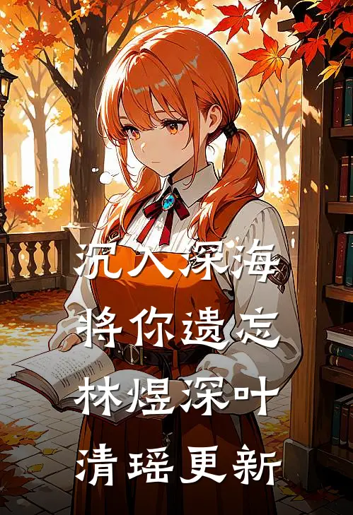 沉入深海将你遗忘林煜深叶清瑶更新