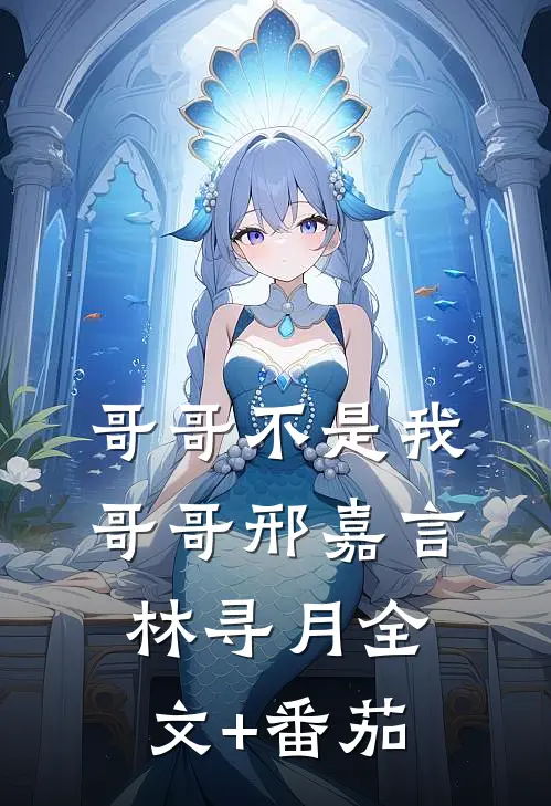 哥哥不是我哥哥邢嘉言林寻月全文+番茄