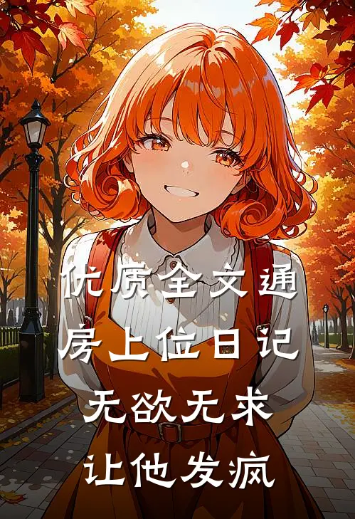优质全文通房上位日记：无欲无求让他发疯