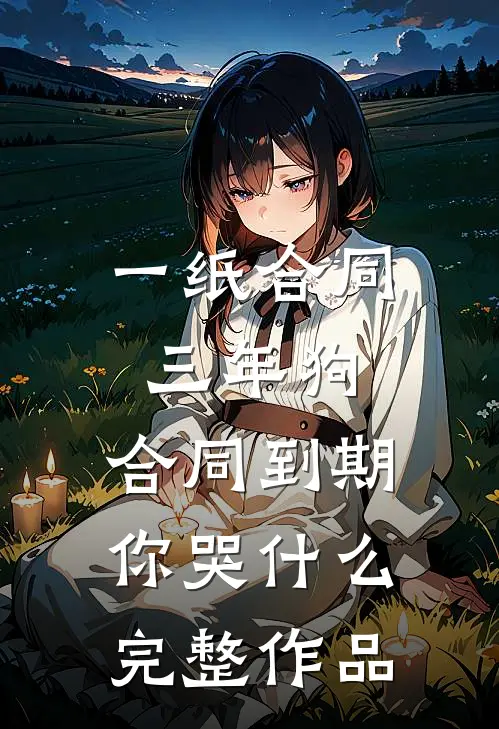 一纸合同三年狗，合同到期你哭什么完整作品