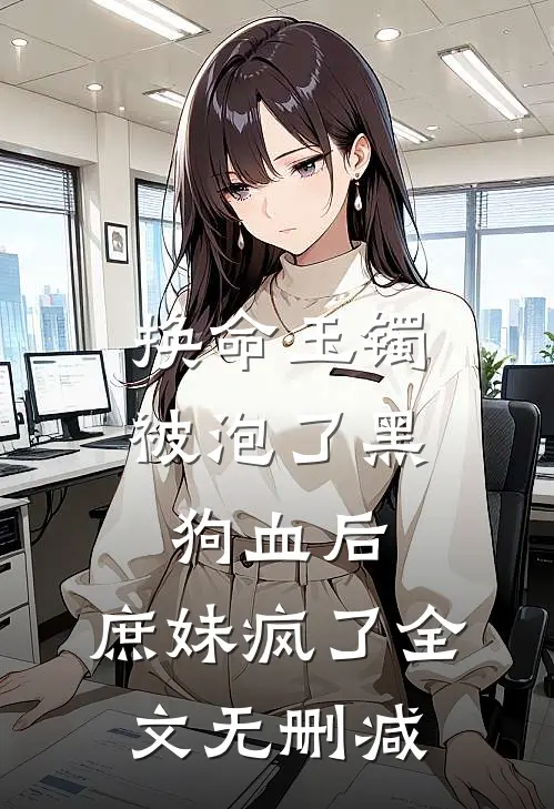 换命玉镯被泡了黑狗血后，庶妹疯了全文无删减