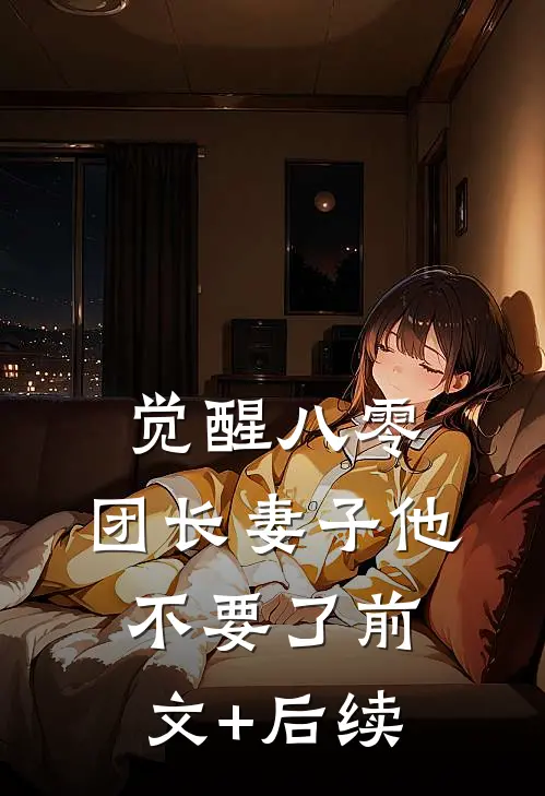 觉醒八零，团长妻子他不要了前文+后续