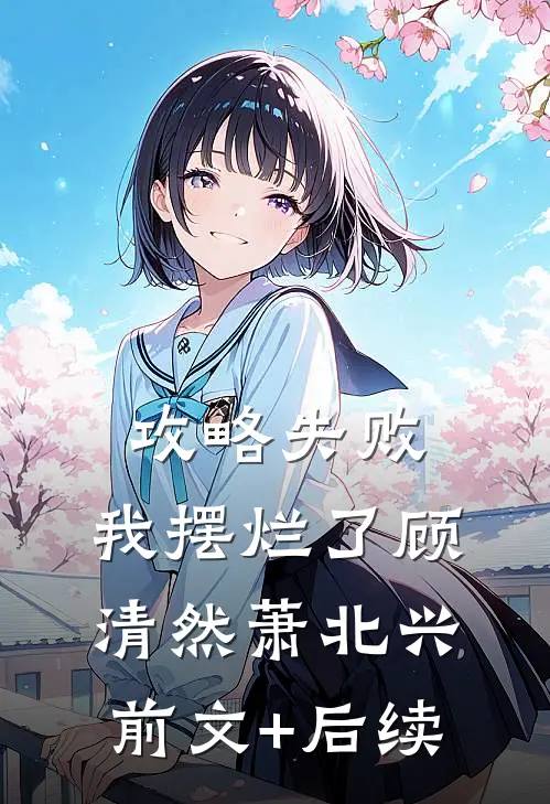 攻略失败，我摆烂了顾清然萧北兴前文+后续