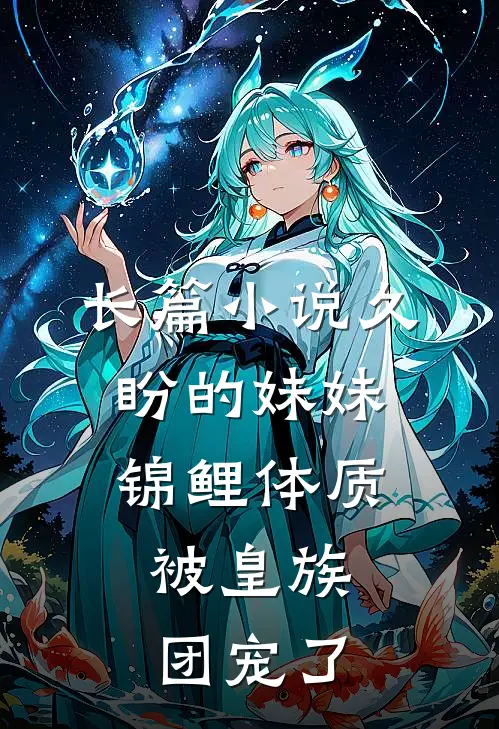 长篇小说久盼的妹妹锦鲤体质，被皇族团宠了
