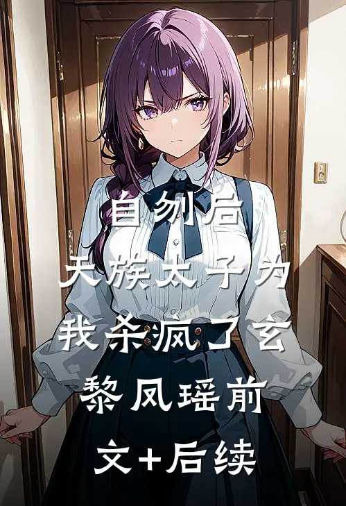 自刎后，天族太子为我杀疯了玄黎凤瑶前文+后续