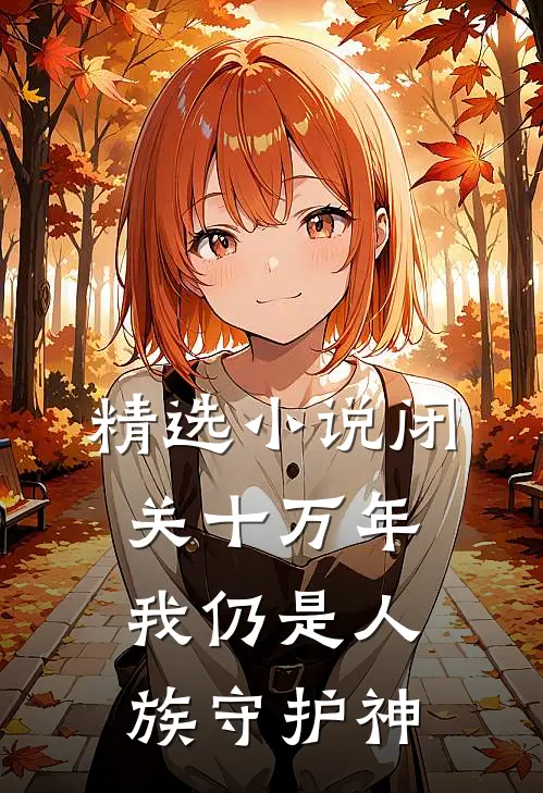 精选小说闭关十万年，我仍是人族守护神