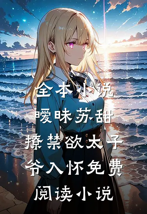 全本小说暧昧苏甜:撩禁欲太子爷入怀免费阅读小说