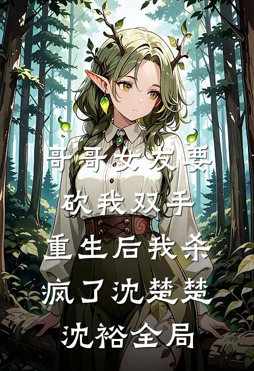 哥哥女友要砍我双手，重生后我杀疯了沈楚楚沈裕全局