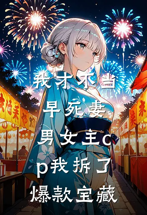 我才不当早死妻，男女主cp我拆了爆款宝藏