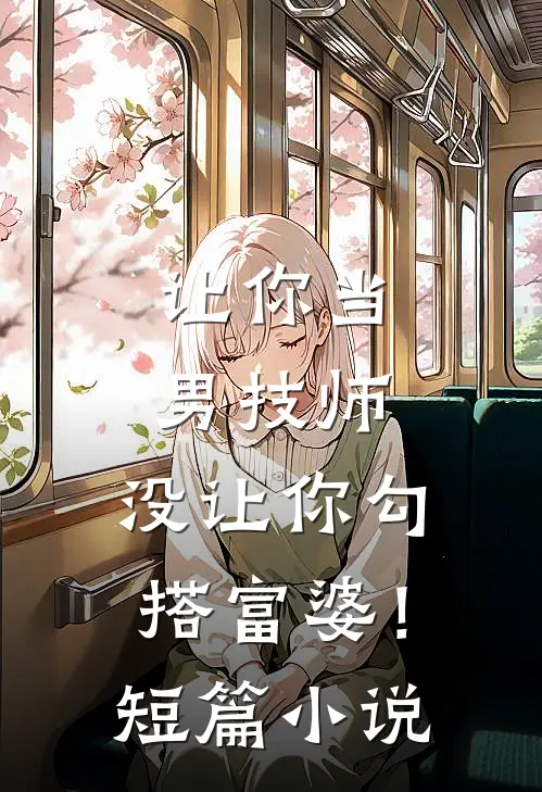 让你当男技师，没让你勾搭富婆！短篇小说