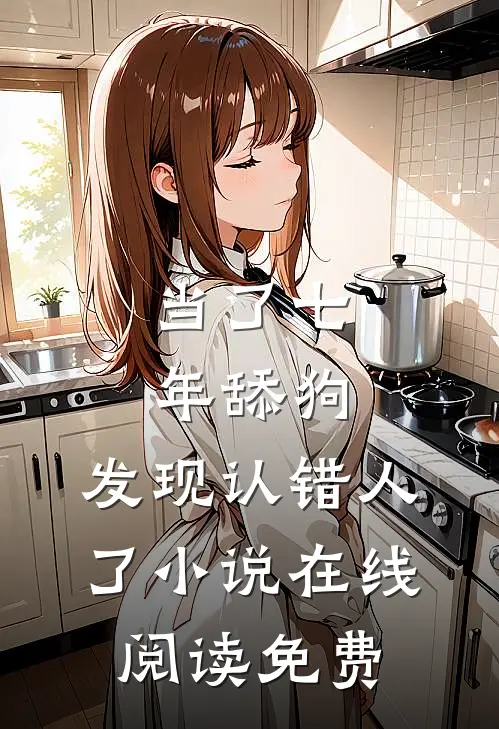 当了七年舔狗，发现认错人了小说在线阅读免费