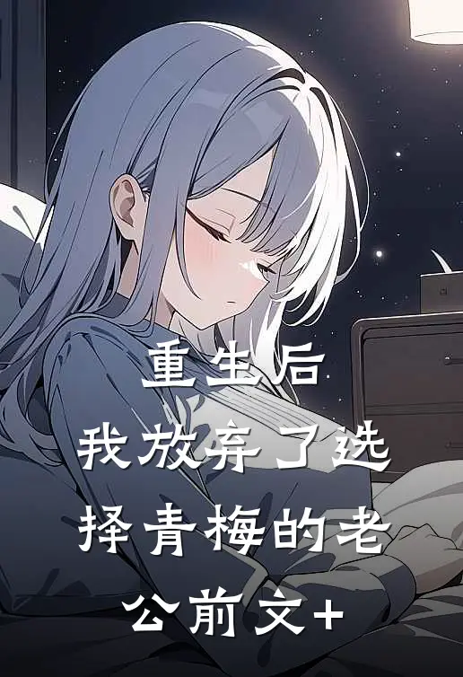 重生后，我放弃了选择青梅的老公前文+