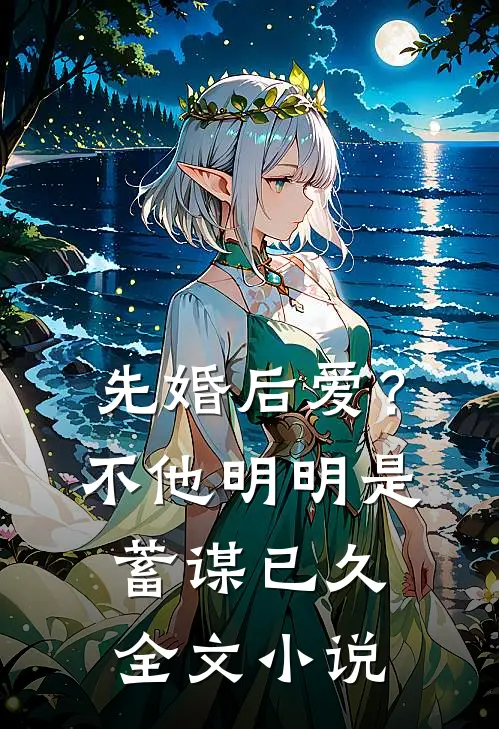 先婚后爱？不，他明明是蓄谋已久全文小说