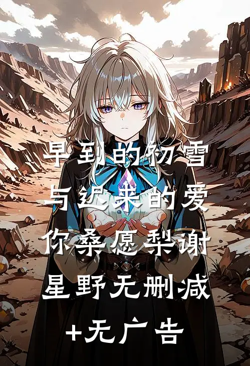 早到的初雪与迟来的爱你桑愿梨谢星野无删减+无广告
