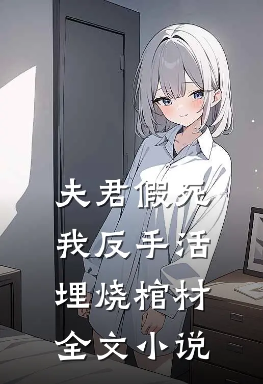 夫君假死,我反手活埋烧棺材全文