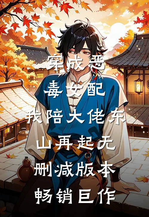 穿成恶毒女配,我陪大佬东山再起无删减版本畅销巨作