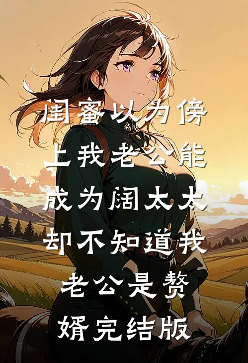 闺蜜以为傍上我老公能成为阔太太，却不知道我老公是赘婿完结版