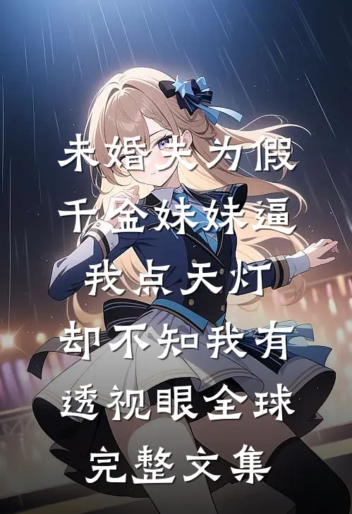 未婚夫为假千金妹妹逼我点天灯，却不知我有透视眼全球完整文集