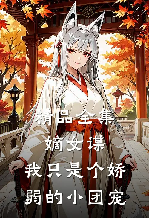 精品全集嫡女谋：我只是个娇弱的小团宠