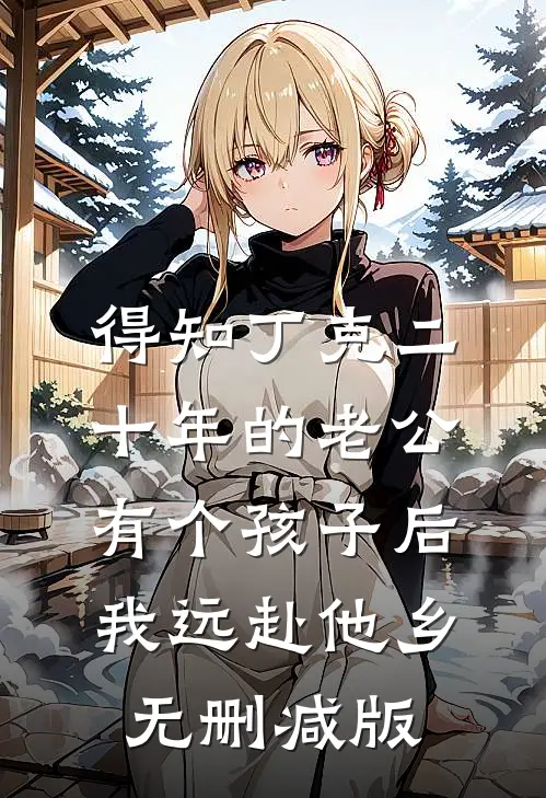 得知丁克二十年的老公有个孩子后，我远赴他乡无删减版