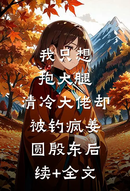 我只想抱大腿，清冷大佬却被钓疯姜圆殷东后续+全文