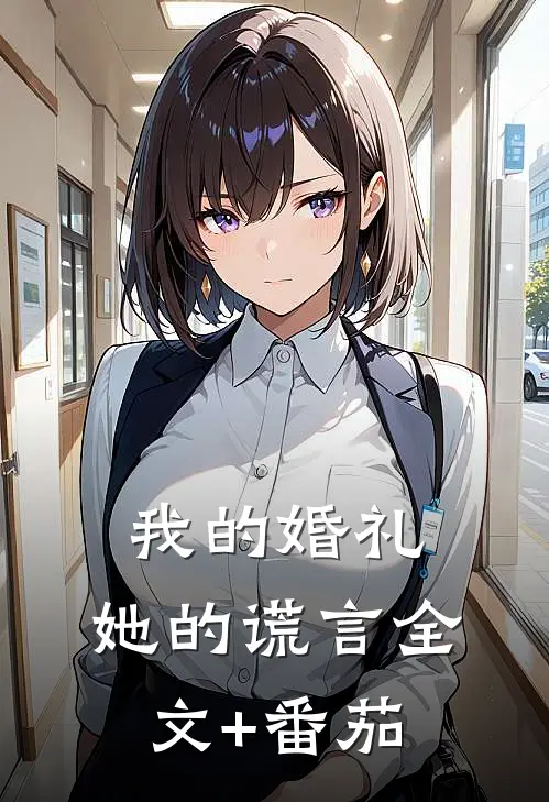 我的婚礼，她的谎言全文+番茄