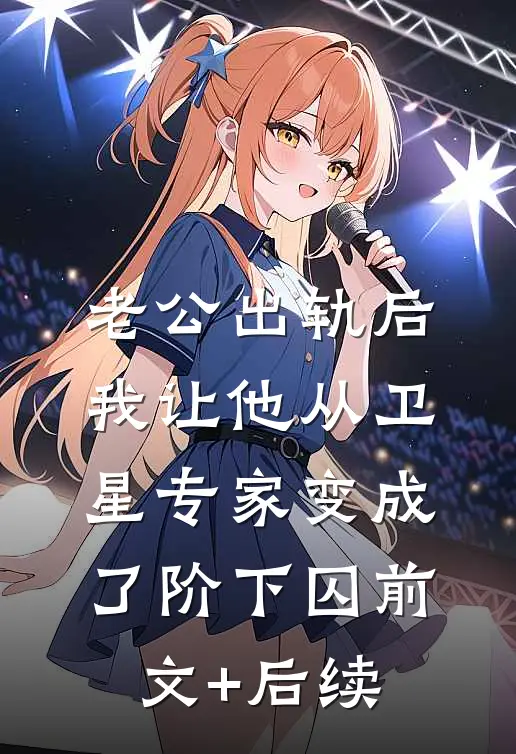 老公出轨后，我让他从卫星专家变成了阶下囚前文+后续