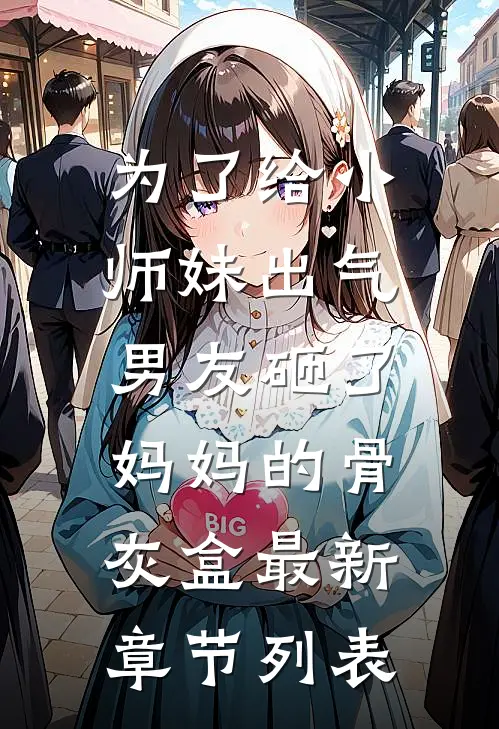 为了给小师妹出气，男友砸了妈妈的骨灰盒最新章节列表