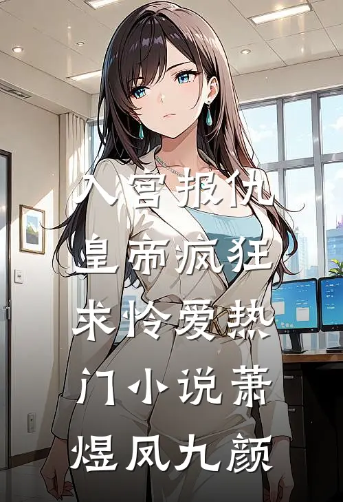 入宫报仇，皇帝疯狂求怜爱热门小说萧煜凤九颜