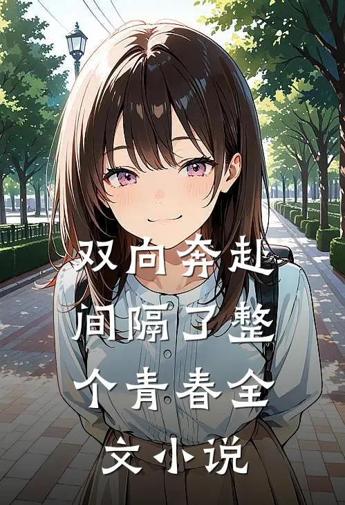 双向奔赴，间隔了整个青春全文小说