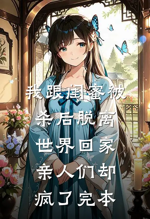 我跟闺蜜被杀后脱离世界回家，亲人们却疯了完本