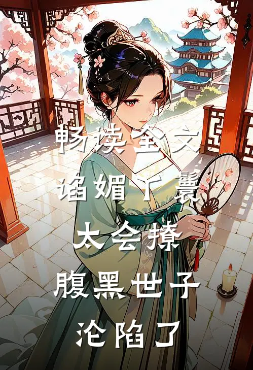 畅读全文谄媚丫鬟太会撩,腹黑世子沦陷了