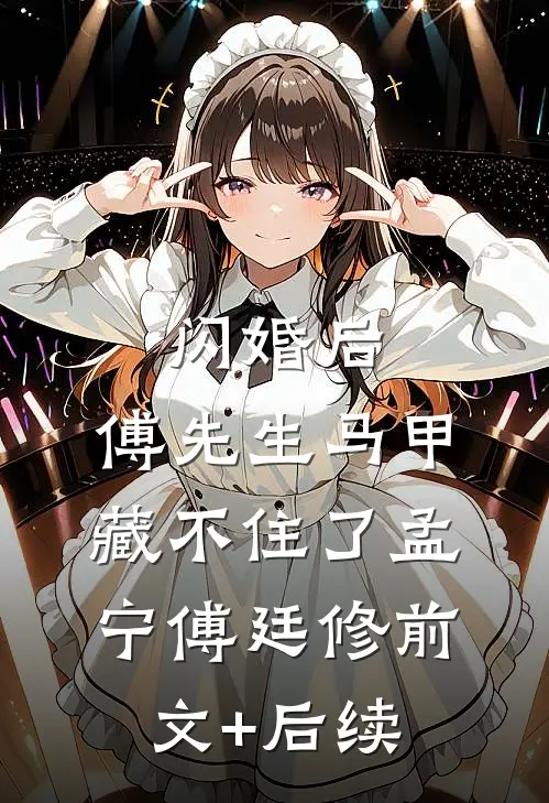 闪婚后：傅先生马甲藏不住了孟宁傅廷修前文+后续