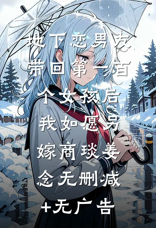 地下恋男友带回第一百个女孩后，我如愿另嫁商琰姜念无删减+无广告