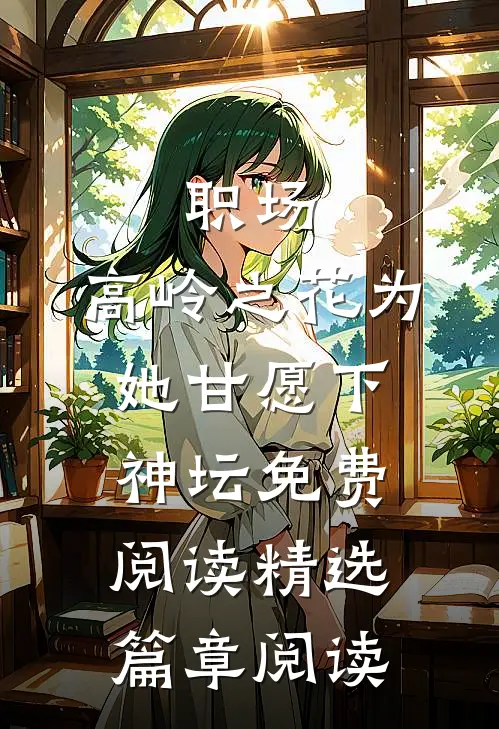 职场:高岭之花为她甘愿下神坛免费阅读精选篇章阅读