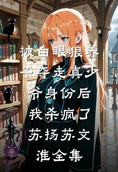 被白眼狼养子夺走真少爷身份后，我杀疯了苏扬苏文淮 全集