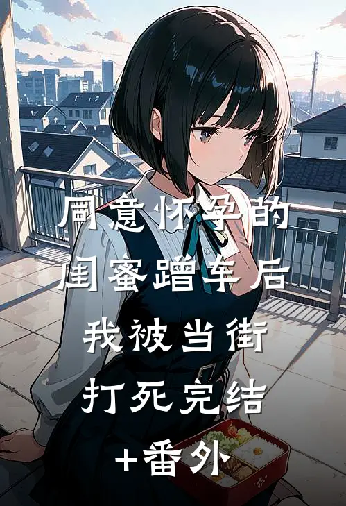 同意怀孕的闺蜜蹭车后，我被当街打死完结+番外