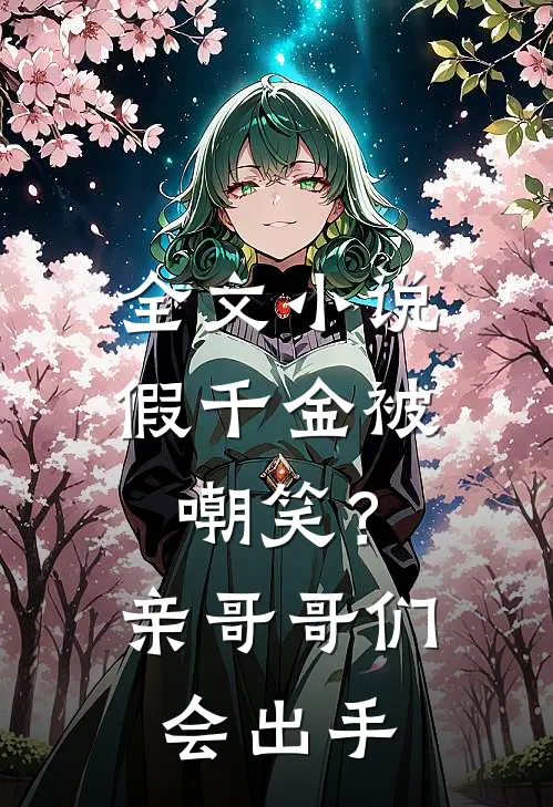 全文小说假千金被嘲笑？亲哥哥们会出手