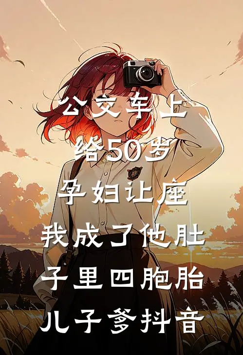 公交车上给50岁孕妇让座，我成了他肚子里四胞胎儿子爹抖音