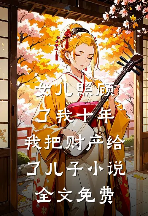 女儿照顾了我十年，我把财产给了儿子小说全文免费