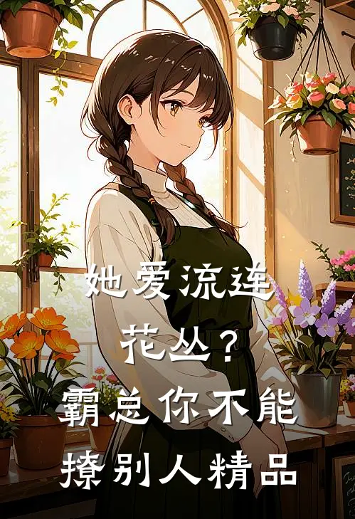 她爱流连花丛？霸总：你不能撩别人精品