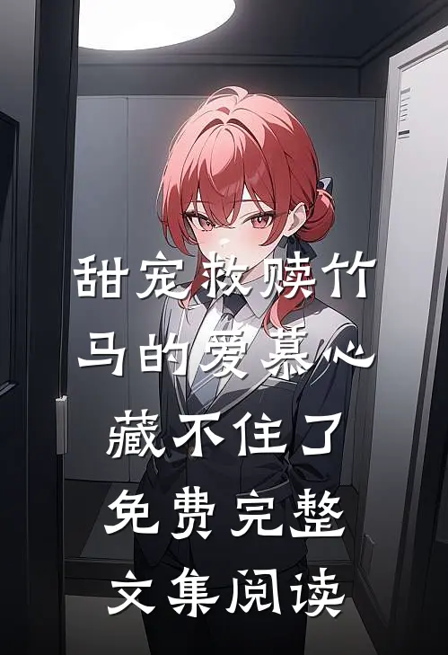 甜宠救赎竹马的爱慕心藏不住了免费完整文集阅读