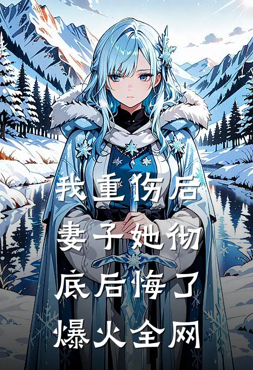 我重伤后，妻子她彻底后悔了爆火全网