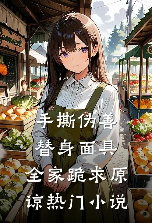 手撕伪善替身面具，全家跪求原谅热门小说