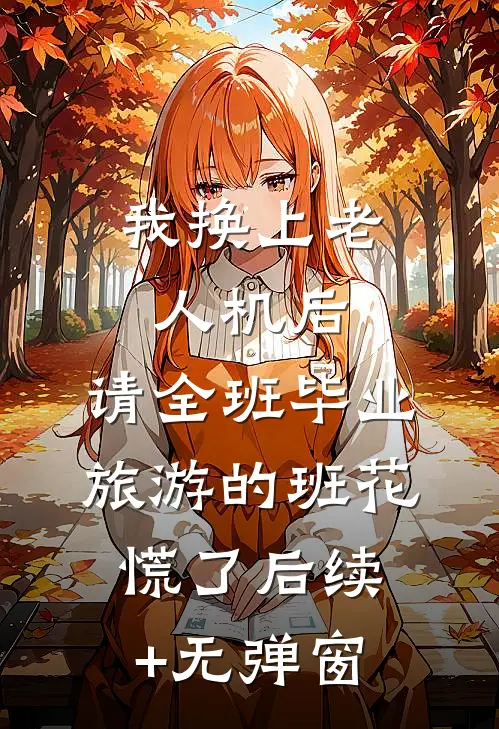 我换上老人机后，请全班毕业旅游的班花慌了后续+无弹窗