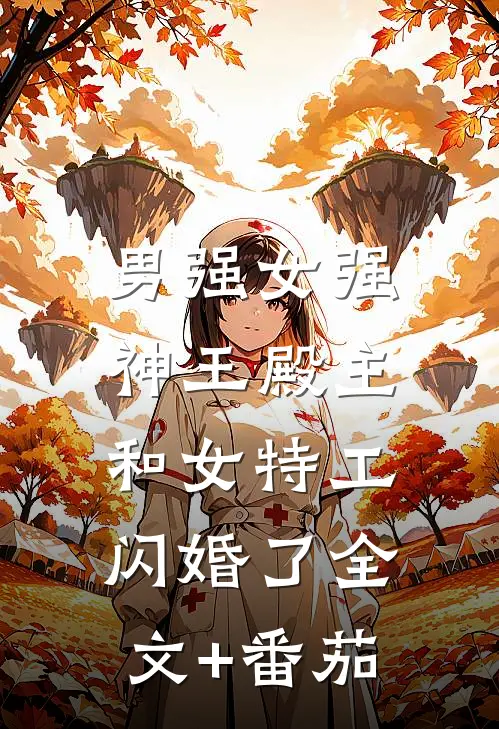 男强女强：神王殿主和女特工闪婚了全文+番茄
