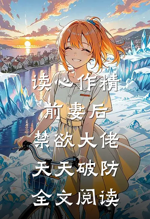 读心作精前妻后，禁欲大佬天天破防全文阅读