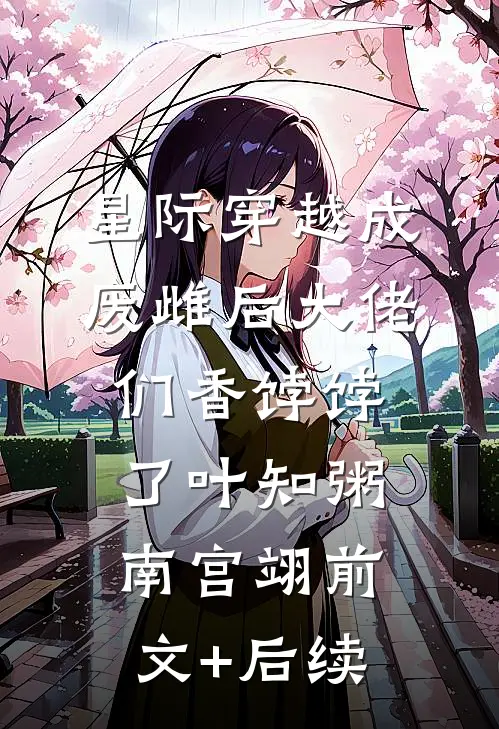 星际穿越成废雌后大佬们香饽饽了叶知粥南宫翊前文+后续