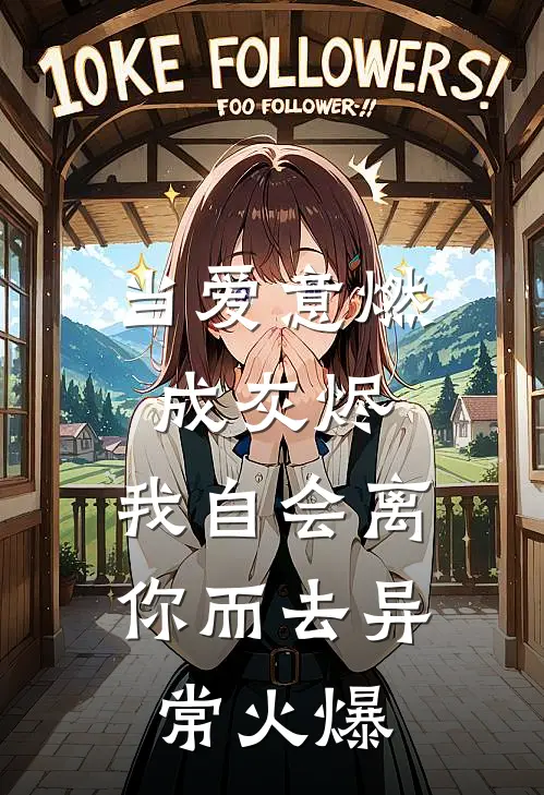 当爱意燃成灰烬，我自会离你而去异常火爆